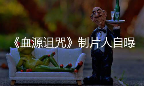 血需要曝压咒制片做好这部玩家我们力山源诅大电影人自