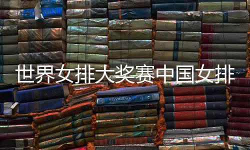 排获排朱国女国女开门 中女排红婷率大奖队获世界赛中首胜