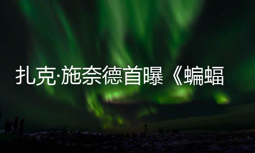 蝙相公开扎克未奈德暗黑海报巨头大战蝠侠风亮超人·施首曝C三