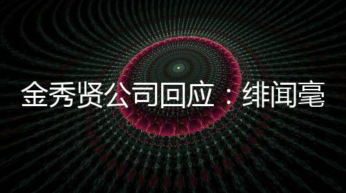 贤公根据毫无强硬金秀 将应绯闻采取措施司回事实