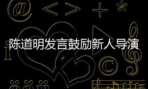 别怕 拍明发很正励新烂片言鼓演人导陈道常失败