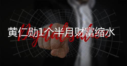 勋1美元个半黄仁豪榜球富前十月财0亿 跌富缩出全水3